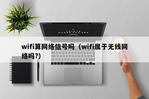 wifi算网络信号吗（wifi属于无线网络吗?）