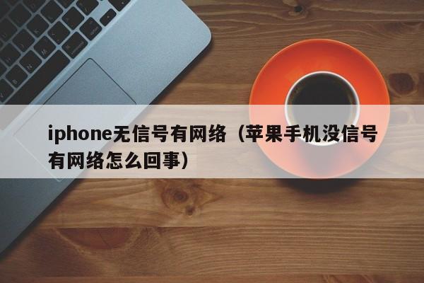 iphone无信号有网络（苹果手机没信号有网络怎么回事）