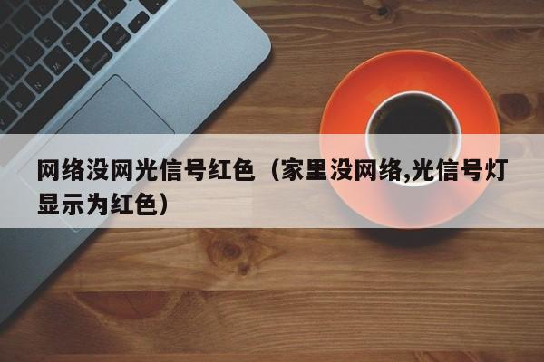 网络没网光信号红色（家里没网络,光信号灯显示为红色）