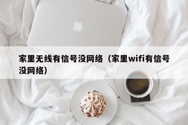 家里无线有信号没网络（家里wifi有信号没网络）