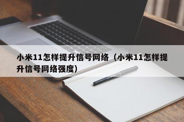 小米11怎样提升信号网络（小米11怎样提升信号网络强度）