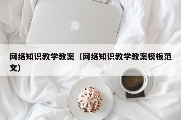 网络知识教学教案（网络知识教学教案模板范文）