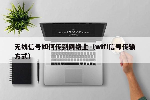 无线信号如何传到网络上（wifi信号传输方式）