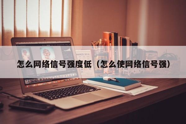 怎么网络信号强度低（怎么使网络信号强）