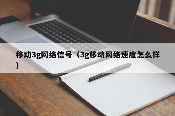 移动3g网络信号（3g移动网络速度怎么样）