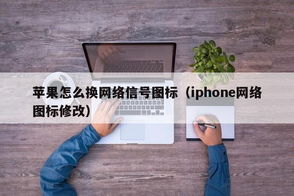 苹果怎么换网络信号图标（iphone网络图标修改）