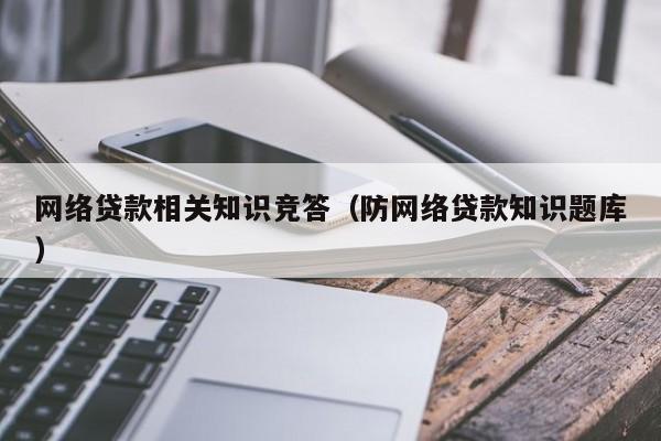 网络贷款相关知识竞答（防网络贷款知识题库）