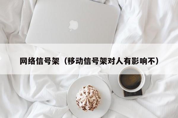 网络信号架（移动信号架对人有影响不）