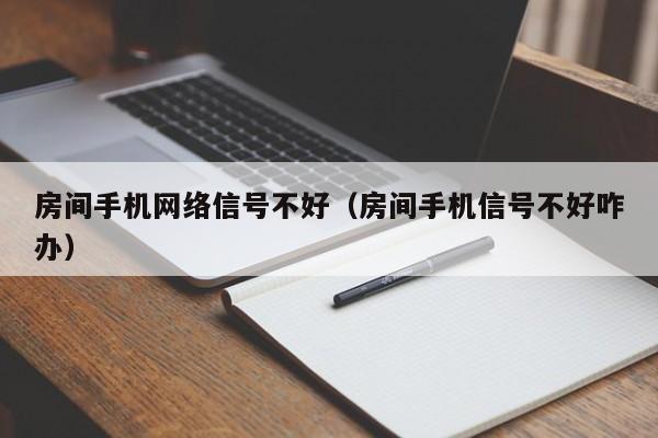 房间手机网络信号不好（房间手机信号不好咋办）