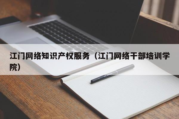 江门网络知识产权服务（江门网络干部培训学院）