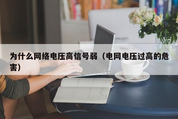 为什么网络电压高信号弱（电网电压过高的危害）