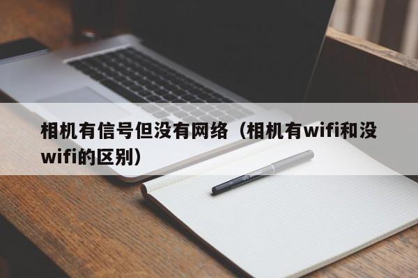 相机有信号但没有网络（相机有wifi和没wifi的区别）