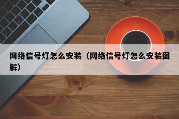 网络信号灯怎么安装（网络信号灯怎么安装图解）