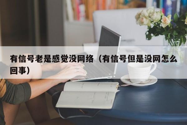 有信号老是感觉没网络（有信号但是没网怎么回事）