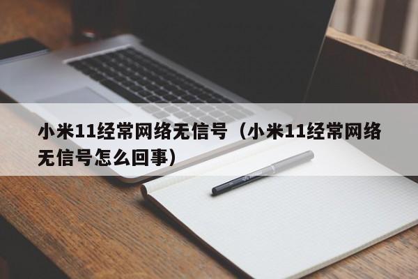 小米11经常网络无信号（小米11经常网络无信号怎么回事）