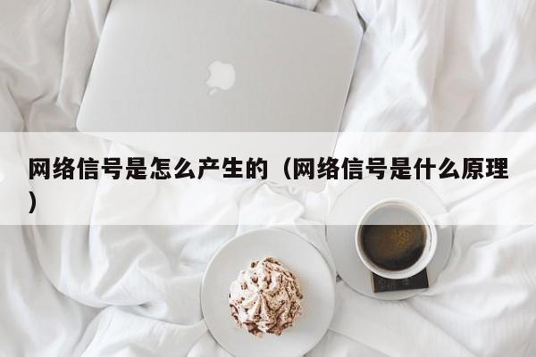 网络信号是怎么产生的（网络信号是什么原理）