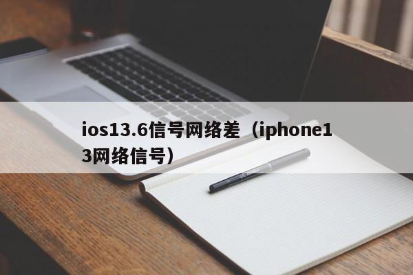 ios13.6信号网络差（iphone13网络信号）