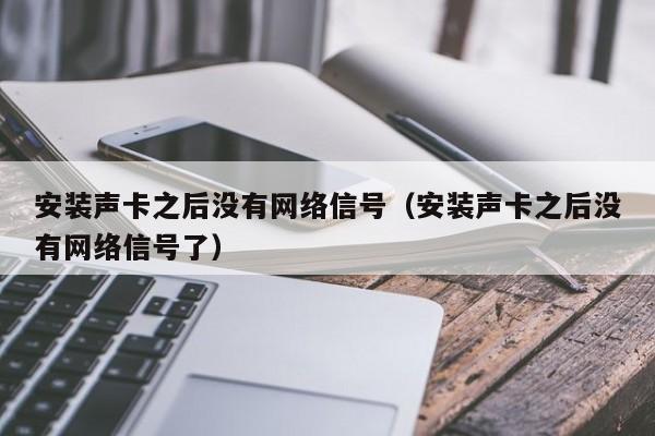 安装声卡之后没有网络信号（安装声卡之后没有网络信号了）