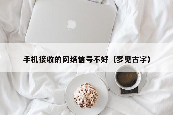 手机接收的网络信号不好（梦见古字）