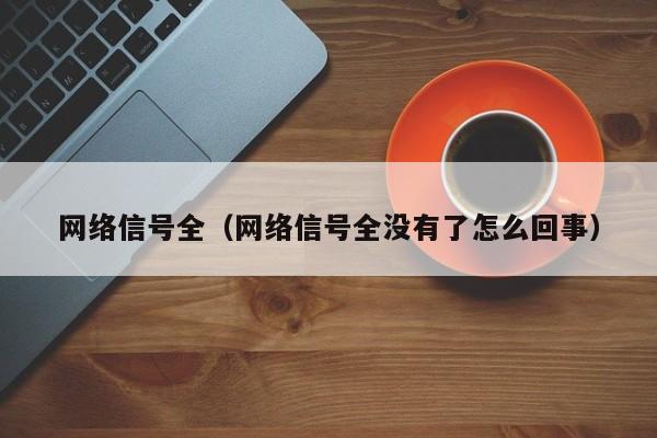 网络信号全（网络信号全没有了怎么回事）