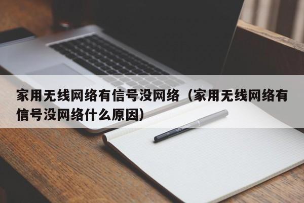 家用无线网络有信号没网络（家用无线网络有信号没网络什么原因）