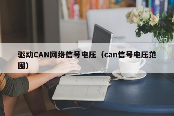 驱动CAN网络信号电压（can信号电压范围）