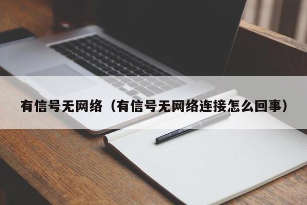 有信号无网络（有信号无网络连接怎么回事）