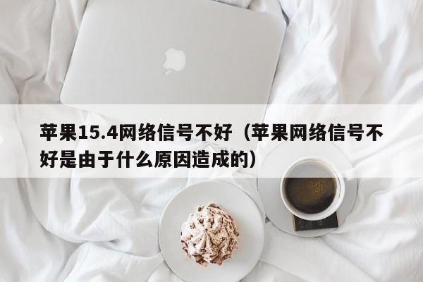 苹果15.4网络信号不好（苹果网络信号不好是由于什么原因造成的）