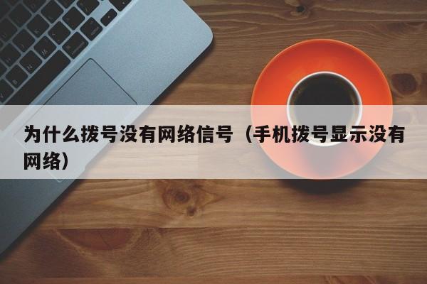 为什么拨号没有网络信号（手机拨号显示没有网络）