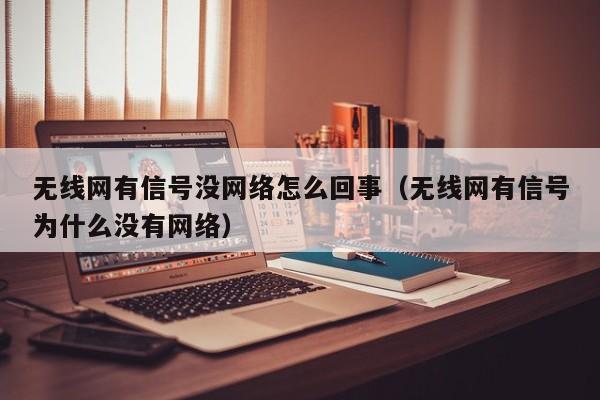 无线网有信号没网络怎么回事（无线网有信号为什么没有网络）