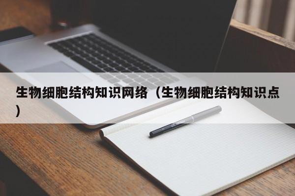 生物细胞结构知识网络（生物细胞结构知识点）