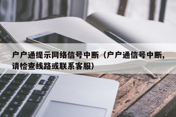 户户通提示网络信号中断（户户通信号中断,请检查线路或联系客服）