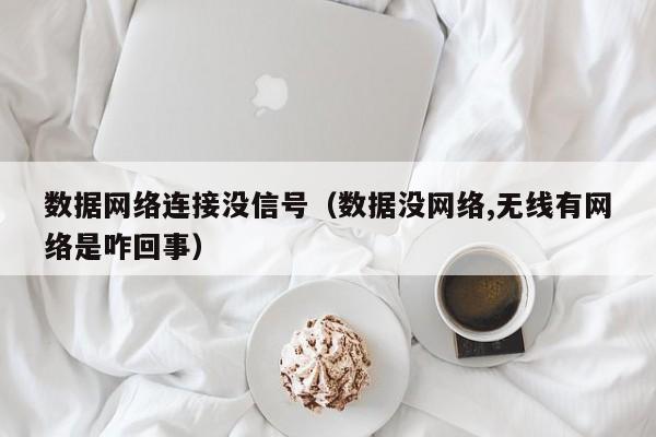 数据网络连接没信号（数据没网络,无线有网络是咋回事）