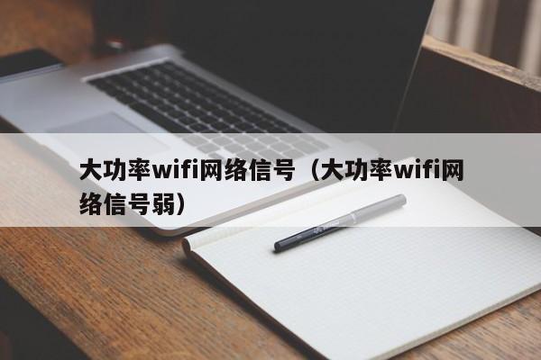 大功率wifi网络信号（大功率wifi网络信号弱）