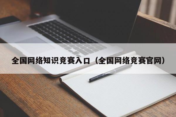 全国网络知识竞赛入口（全国网络竞赛官网）