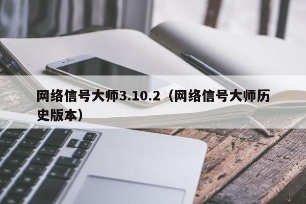 网络信号大师3.10.2（网络信号大师历史版本）