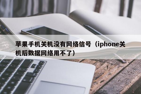 苹果手机关机没有网络信号（iphone关机后数据网络用不了）