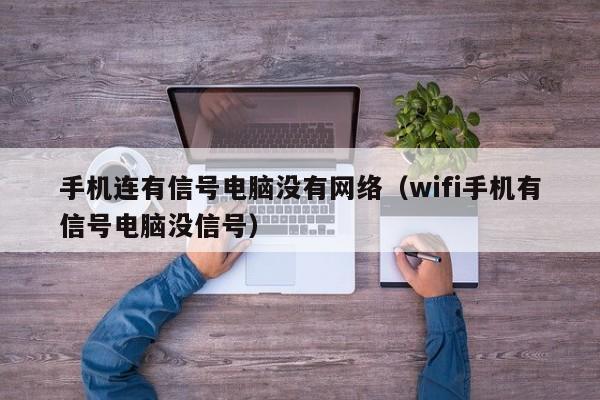 手机连有信号电脑没有网络（wifi手机有信号电脑没信号）