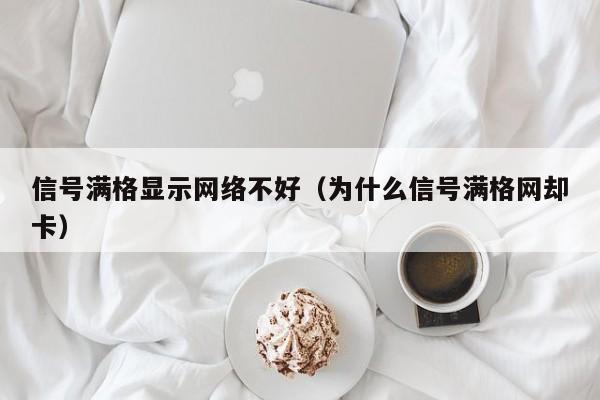 信号满格显示网络不好（为什么信号满格网却卡）