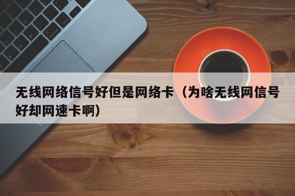 无线网络信号好但是网络卡（为啥无线网信号好却网速卡啊）