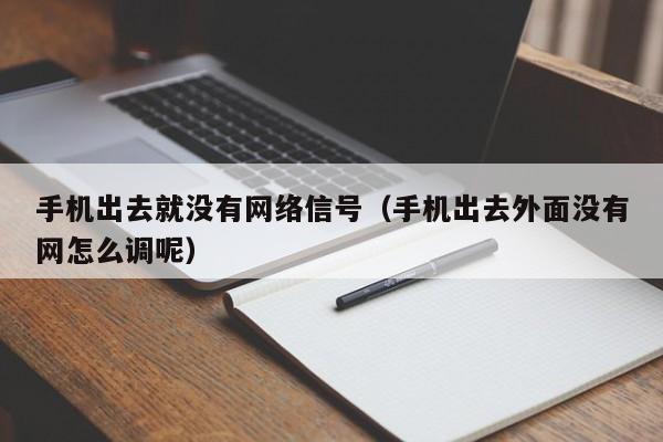 手机出去就没有网络信号（手机出去外面没有网怎么调呢）