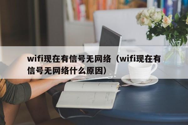 wifi现在有信号无网络（wifi现在有信号无网络什么原因）