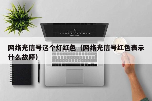 网络光信号这个灯红色（网络光信号红色表示什么故障）