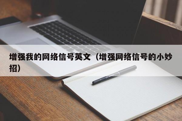 增强我的网络信号英文（增强网络信号的小妙招）