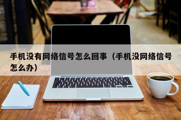 手机没有网络信号怎么回事（手机没网络信号怎么办）