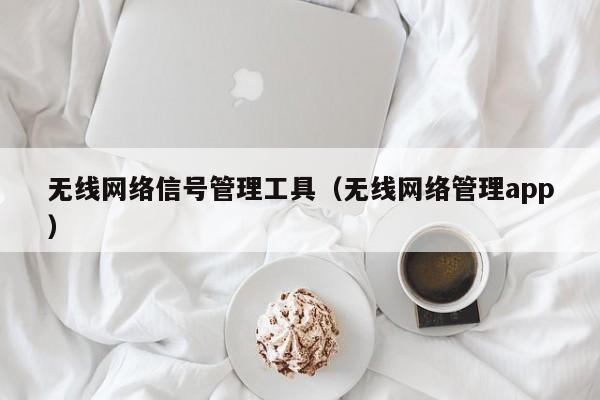 无线网络信号管理工具（无线网络管理app）