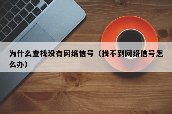 为什么查找没有网络信号（找不到网络信号怎么办）