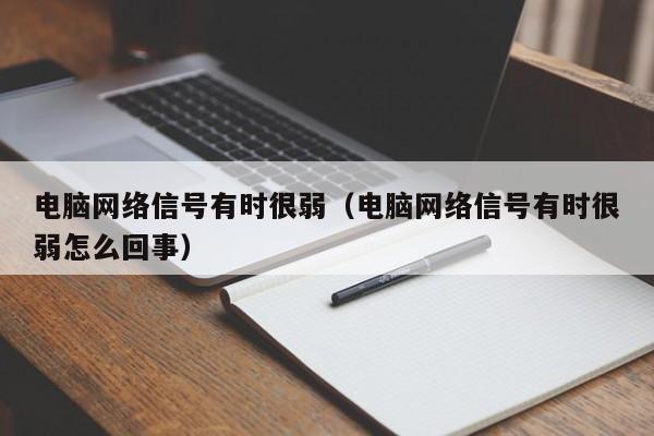 电脑网络信号有时很弱（电脑网络信号有时很弱怎么回事）