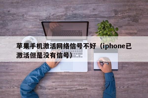 苹果手机激活网络信号不好（iphone已激活但是没有信号）