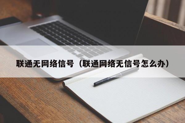 联通无网络信号（联通网络无信号怎么办）